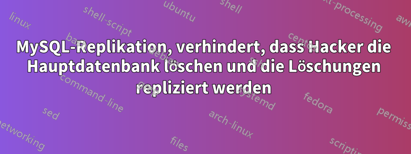 MySQL-Replikation, verhindert, dass Hacker die Hauptdatenbank löschen und die Löschungen repliziert werden