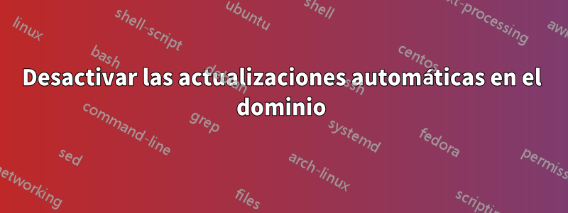 Desactivar las actualizaciones automáticas en el dominio