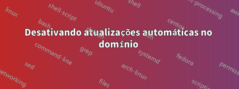 Desativando atualizações automáticas no domínio