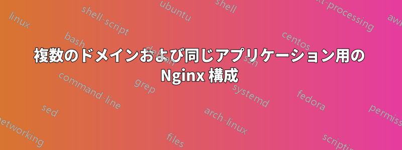 複数のドメインおよび同じアプリケーション用の Nginx 構成