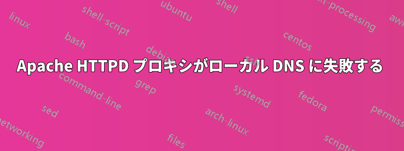 Apache HTTPD プロキシがローカル DNS に失敗する