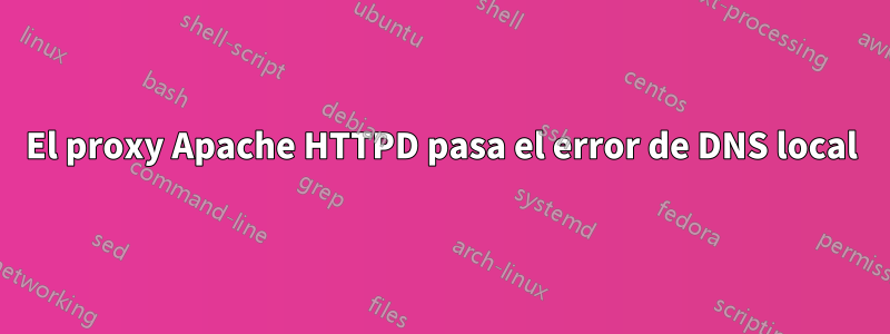 El proxy Apache HTTPD pasa el error de DNS local