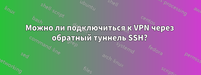 Можно ли подключиться к VPN через обратный туннель SSH?