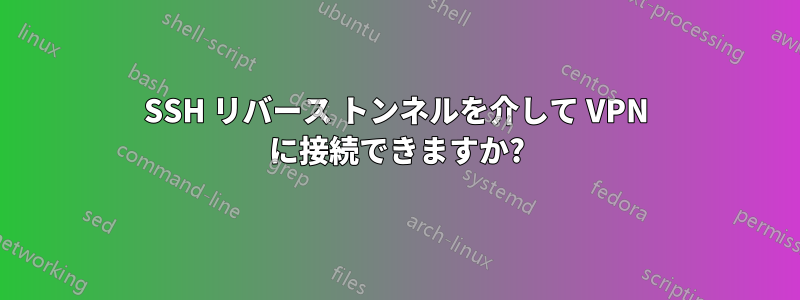 SSH リバース トンネルを介して VPN に接続できますか?