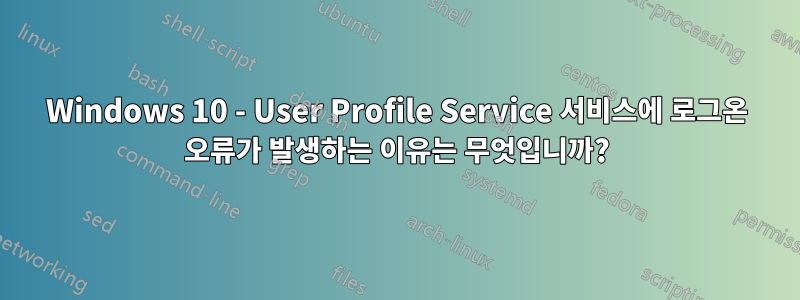 Windows 10 - User Profile Service 서비스에 로그온 오류가 발생하는 이유는 무엇입니까?