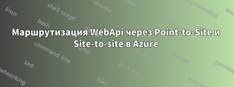 Маршрутизация WebApi через Point-to-Site и Site-to-site в Azure