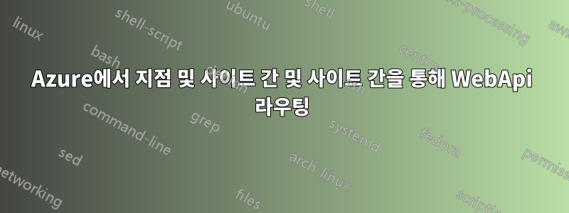 Azure에서 지점 및 사이트 간 및 사이트 간을 통해 WebApi 라우팅