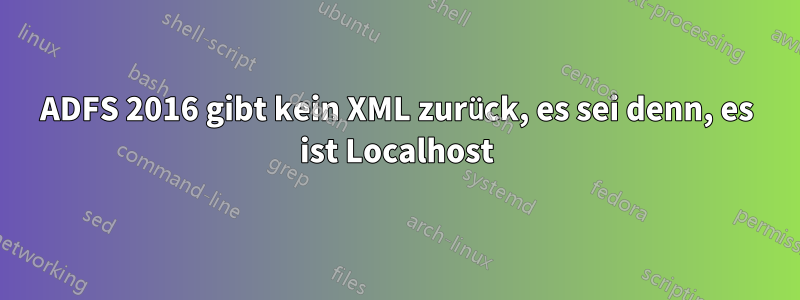 ADFS 2016 gibt kein XML zurück, es sei denn, es ist Localhost