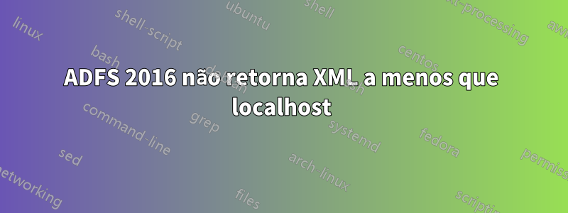 ADFS 2016 não retorna XML a menos que localhost