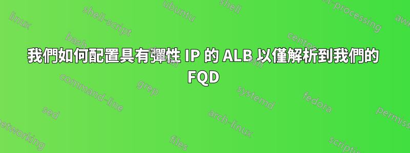 我們如何配置具有彈性 IP 的 ALB 以僅解析到我們的 FQD