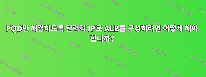 FQD만 해결하도록 탄력적 IP로 ALB를 구성하려면 어떻게 해야 합니까?