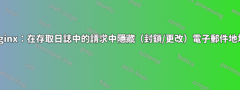 Nginx：在存取日誌中的請求中隱藏（封鎖/更改）電子郵件地址