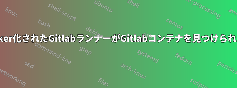 Docker化されたGitlabランナーがGitlabコンテナを見つけられない