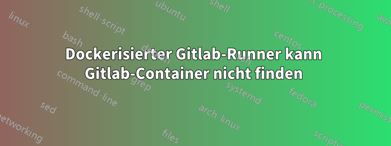 Dockerisierter Gitlab-Runner kann Gitlab-Container nicht finden