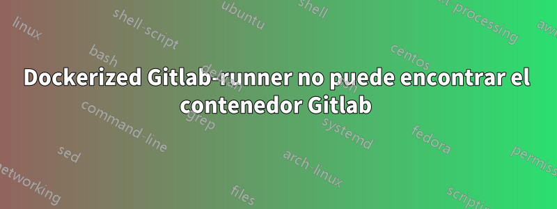 Dockerized Gitlab-runner no puede encontrar el contenedor Gitlab