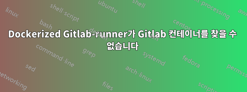 Dockerized Gitlab-runner가 Gitlab 컨테이너를 찾을 수 없습니다