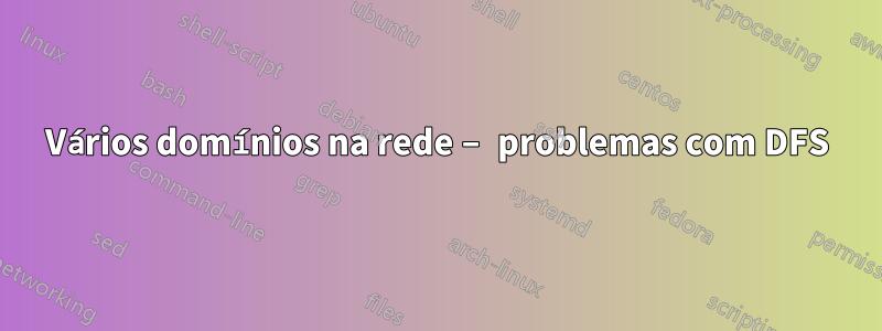 Vários domínios na rede – problemas com DFS