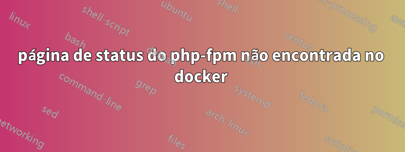 página de status do php-fpm não encontrada no docker