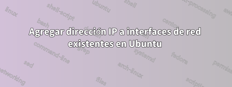 Agregar dirección IP a interfaces de red existentes en Ubuntu