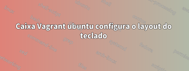 Caixa Vagrant ubuntu configura o layout do teclado