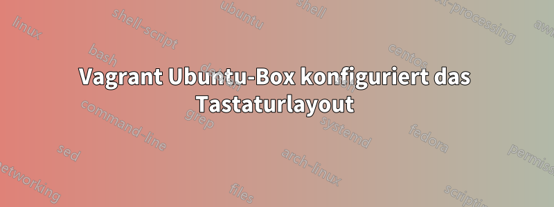 Vagrant Ubuntu-Box konfiguriert das Tastaturlayout