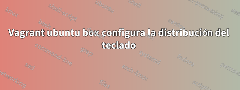 Vagrant ubuntu box configura la distribución del teclado