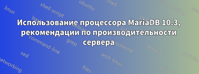 Использование процессора MariaDB 10.3, рекомендации по производительности сервера