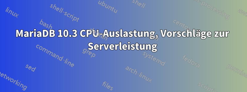 MariaDB 10.3 CPU-Auslastung, Vorschläge zur Serverleistung