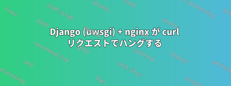 Django (uwsgi) + nginx が curl リクエストでハングする