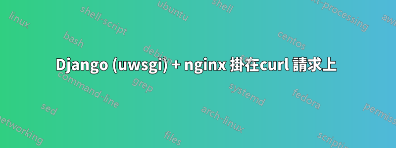 Django (uwsgi) + nginx 掛在curl 請求上