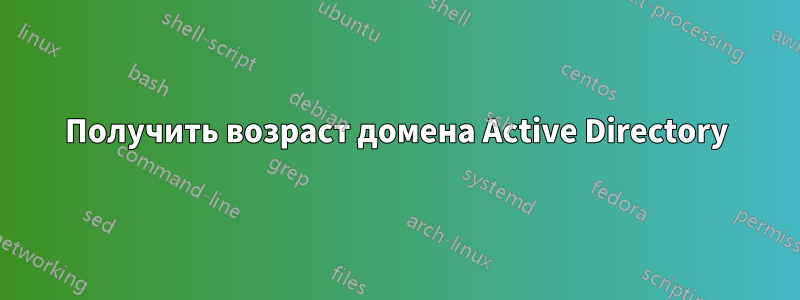 Получить возраст домена Active Directory