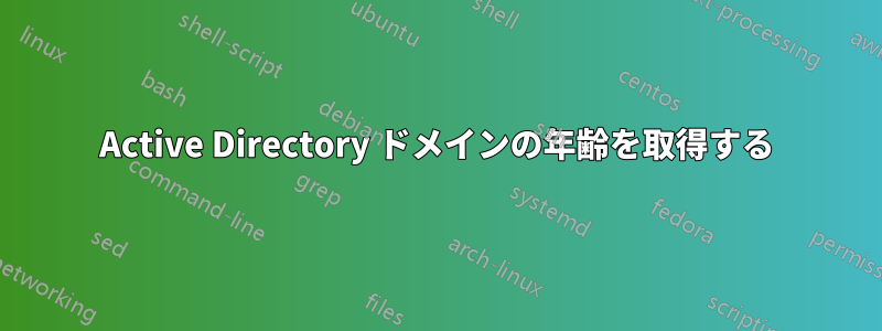 Active Directory ドメインの年齢を取得する