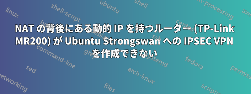 NAT の背後にある動的 IP を持つルーター (TP-Link MR200) が Ubuntu Strongswan への IPSEC VPN を作成できない