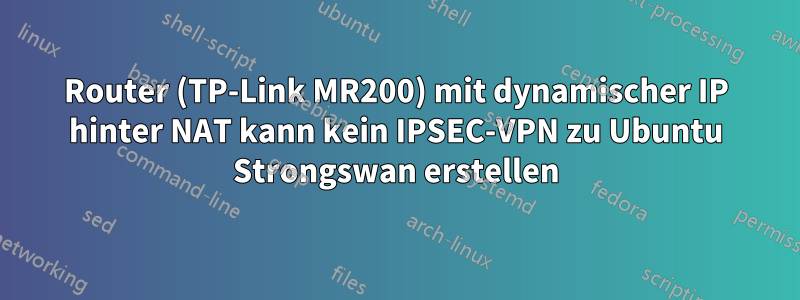 Router (TP-Link MR200) ​​mit dynamischer IP hinter NAT kann kein IPSEC-VPN zu Ubuntu Strongswan erstellen