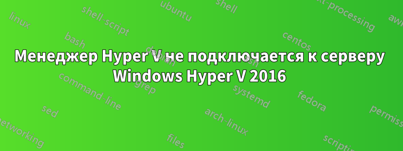 Менеджер Hyper V не подключается к серверу Windows Hyper V 2016