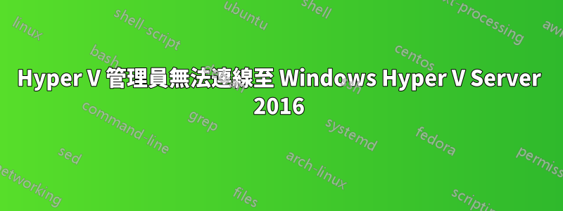 Hyper V 管理員無法連線至 Windows Hyper V Server 2016