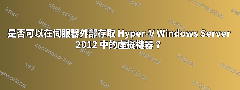 是否可以在伺服器外部存取 Hyper-V Windows Server 2012 中的虛擬機器？