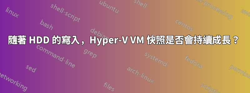 隨著 HDD 的寫入，Hyper-V VM 快照是否會持續成長？