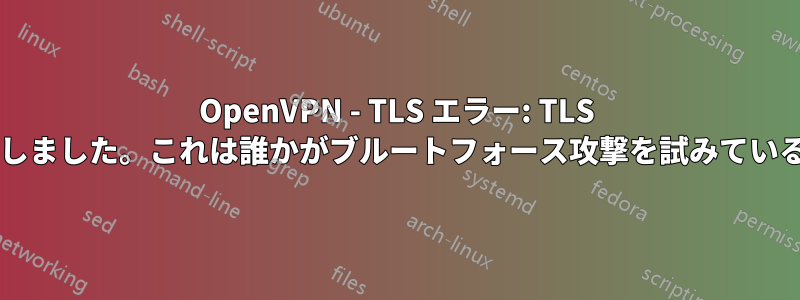 OpenVPN - TLS エラー: TLS ハンドシェイクに失敗しました。これは誰かがブルートフォース攻撃を試みていることを意味しますか?