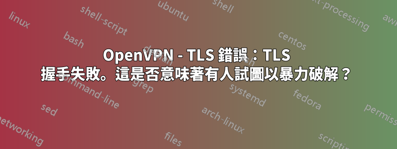 OpenVPN - TLS 錯誤：TLS 握手失敗。這是否意味著有人試圖以暴力破解？