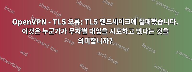 OpenVPN - TLS 오류: TLS 핸드셰이크에 실패했습니다. 이것은 누군가가 무차별 대입을 시도하고 있다는 것을 의미합니까?