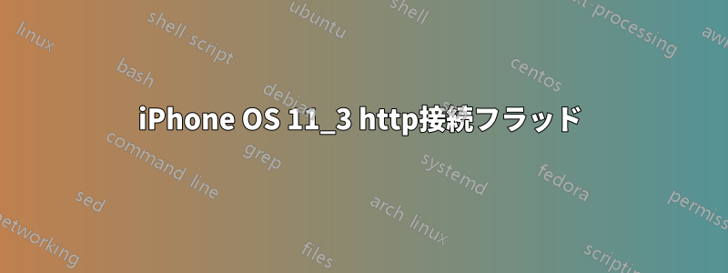 iPhone OS 11_3 http接続フラッド