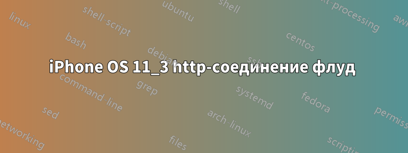 iPhone OS 11_3 http-соединение флуд