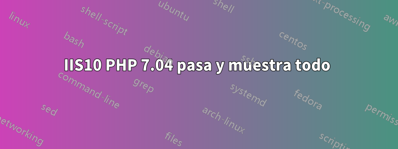 IIS10 PHP 7.04 pasa y muestra todo