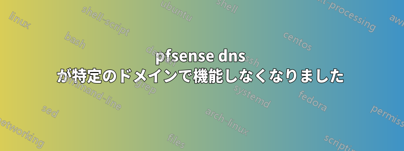 pfsense dns が特定のドメインで機能しなくなりました