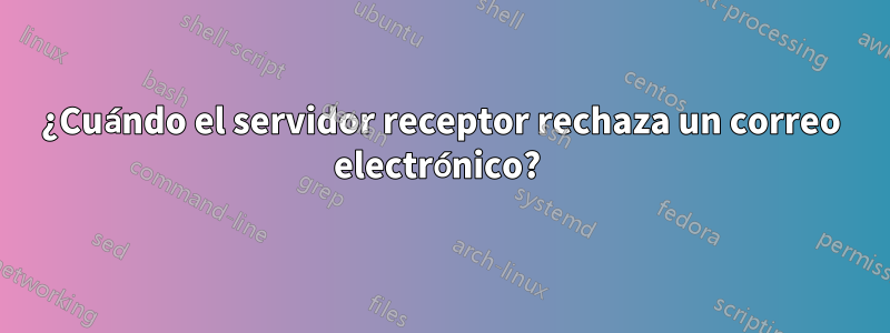 ¿Cuándo el servidor receptor rechaza un correo electrónico? 