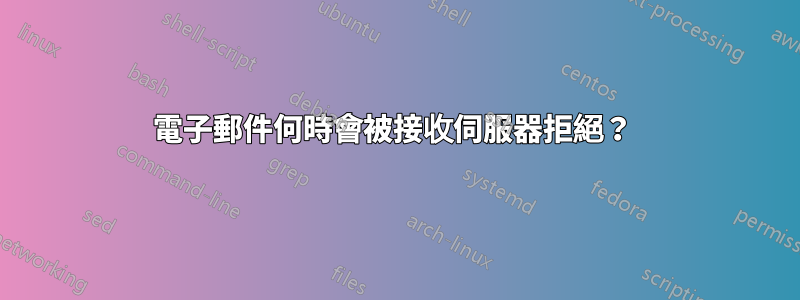 電子郵件何時會被接收伺服器拒絕？ 