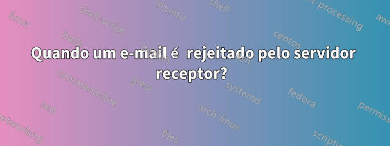 Quando um e-mail é rejeitado pelo servidor receptor? 