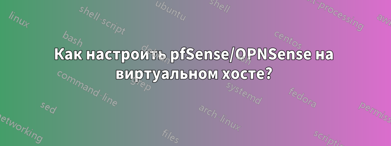 Как настроить pfSense/OPNSense на виртуальном хосте?