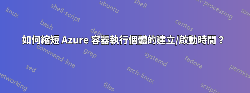 如何縮短 Azure 容器執行個體的建立/啟動時間？